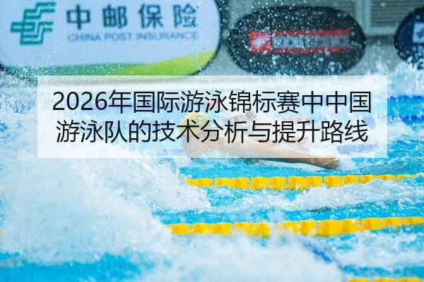 2026年国际游泳锦标赛中中国游泳队的技术分析与提升路线