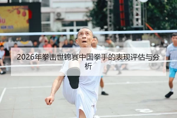 2026年拳击世锦赛中国拳手的表现评估与分析