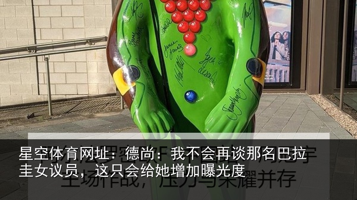 星空体育网址：德尚相关情况拉圭相关情况增加曝光度