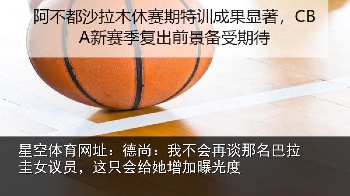 星空体育网址:德尚:我不会再谈那名巴拉圭女议员,这只会给她增加曝光度