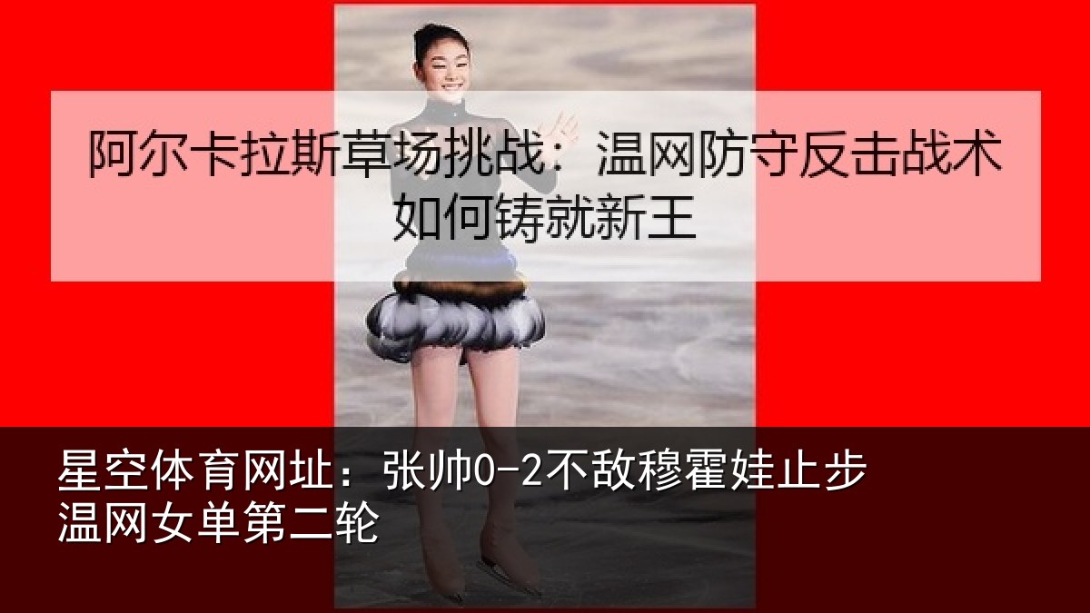 星空体育网址：张帅0-2不敌穆霍娃止步温网女单第二轮
