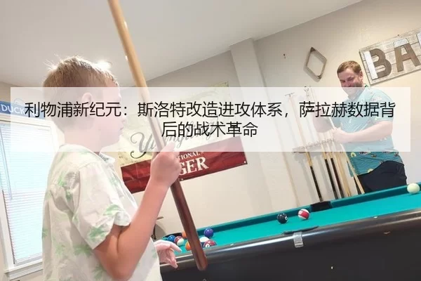 利物浦新纪元：斯洛特改造进攻体系，萨拉赫数据背后的战术革命