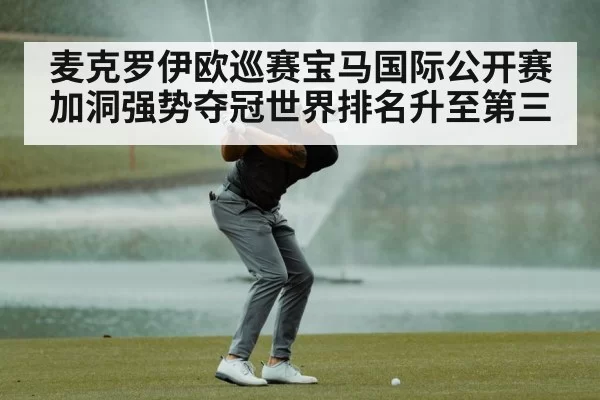 麦克罗伊欧巡赛宝马国际公开赛加洞强势夺冠世界排名升至第三