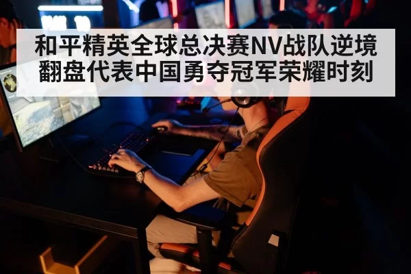 和平精英全球总决赛NV战队逆境翻盘代表中国勇夺冠军荣耀时刻