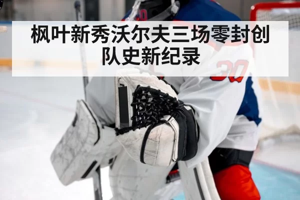 枫叶新秀沃尔夫三场零封创队史新纪录