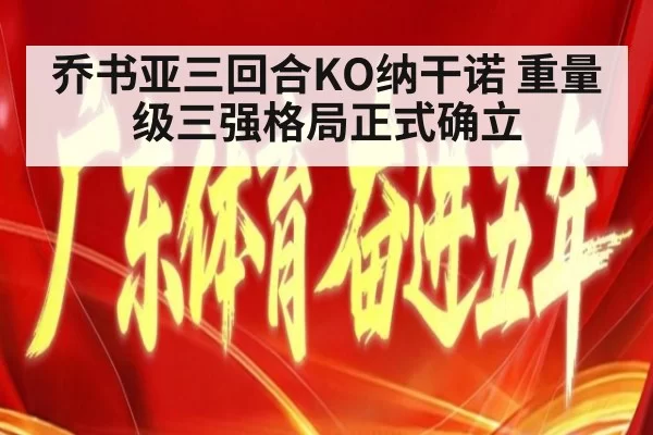 乔书亚三回合KO纳干诺 重量级三强格局正式确立