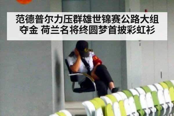 范德普尔力压群雄世锦赛公路大组夺金 荷兰名将终圆梦首披彩虹衫